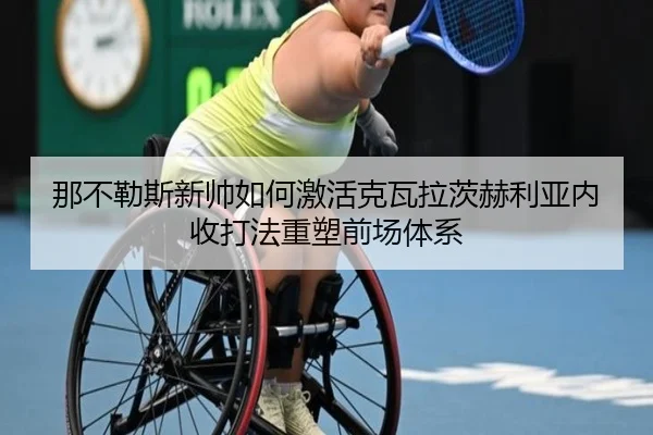 那不勒斯新帅如何激活克瓦拉茨赫利亚内收打法重塑前场体系