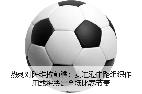 热刺对阵维拉前瞻：麦迪逊中路组织作用或将决定全场比赛节奏