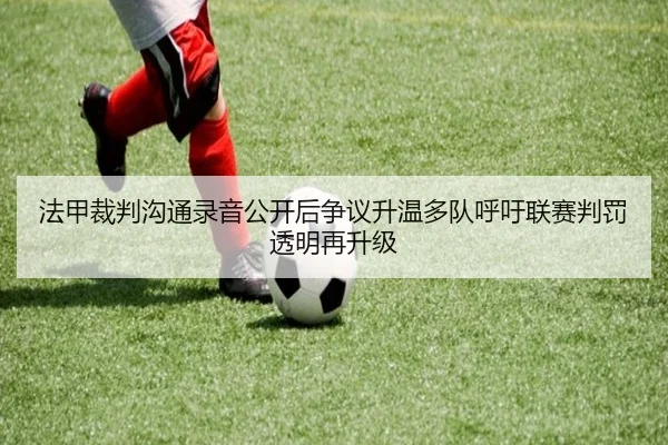 法甲裁判沟通录音公开后争议升温多队呼吁联赛判罚透明再升级